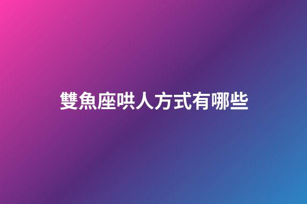 雙魚座哄人方式有哪些