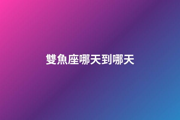 雙魚座哪天到哪天-第1張-星座運勢-玄機派