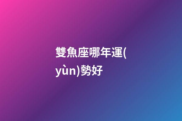 雙魚座哪年運(yùn)勢好-第1張-星座運(yùn)勢-玄機(jī)派