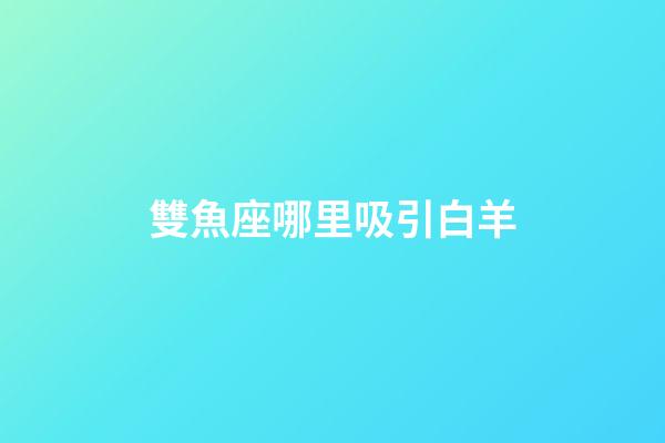 雙魚座哪里吸引白羊-第1張-星座運勢-玄機派