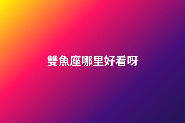 雙魚座哪里好看呀-第1張-星座運勢-玄機派