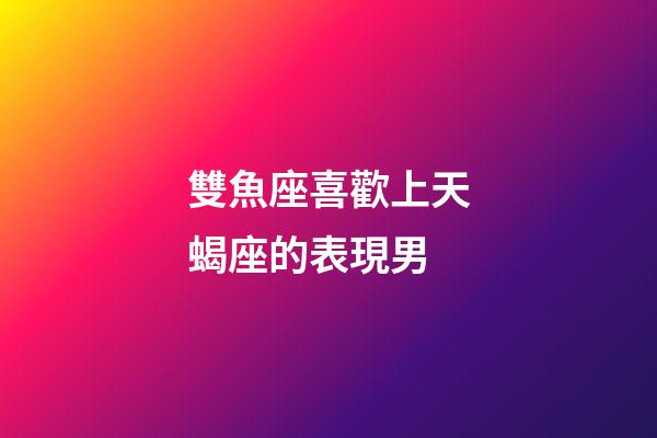雙魚座喜歡上天蝎座的表現男-第1張-星座運勢-玄機派
