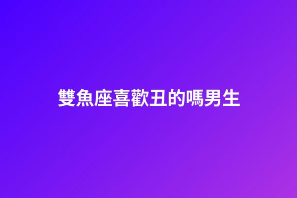 雙魚座喜歡丑的嗎男生-第1張-星座運勢-玄機派