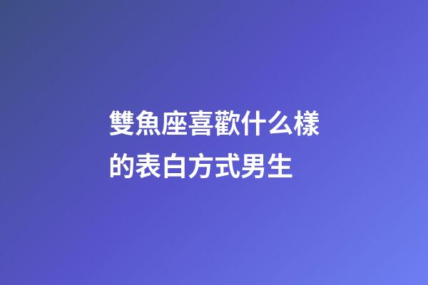 雙魚座喜歡什么樣的表白方式男生-第1張-星座運勢-玄機派