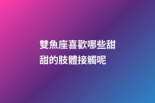 雙魚座喜歡哪些甜甜的肢體接觸呢-第1張-星座運勢-玄機派