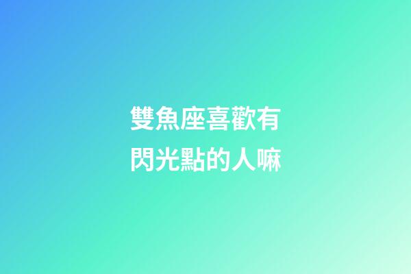 雙魚座喜歡有閃光點的人嘛-第1張-星座運勢-玄機派