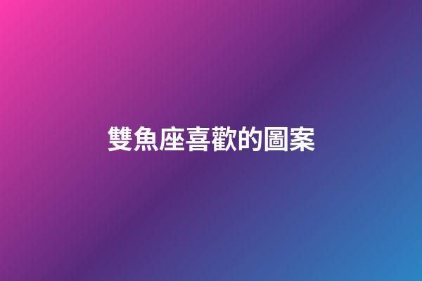 雙魚座喜歡的圖案-第1張-星座運勢-玄機派