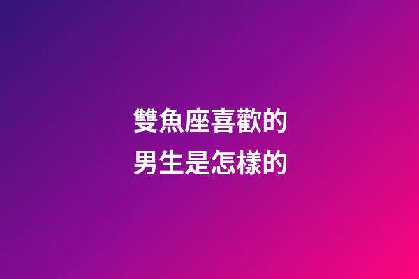雙魚座喜歡的男生是怎樣的-第1張-星座運勢-玄機(jī)派