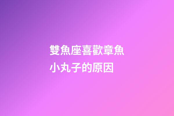 雙魚座喜歡章魚小丸子的原因-第1張-星座運(yùn)勢(shì)-玄機(jī)派