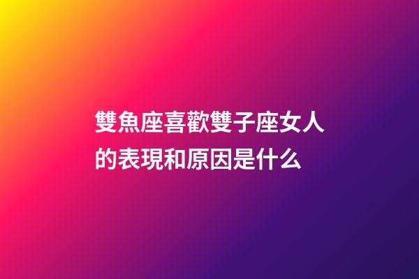 雙魚座喜歡雙子座女人的表現和原因是什么-第1張-星座運勢-玄機派