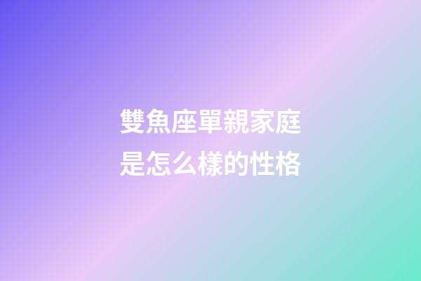 雙魚座單親家庭是怎么樣的性格-第1張-星座運(yùn)勢(shì)-玄機(jī)派