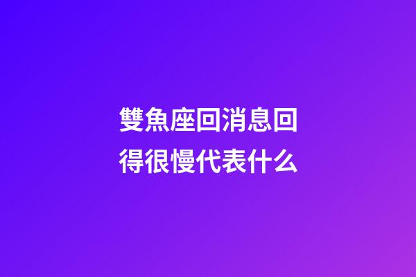 雙魚座回消息回得很慢代表什么-第1張-星座運勢-玄機派