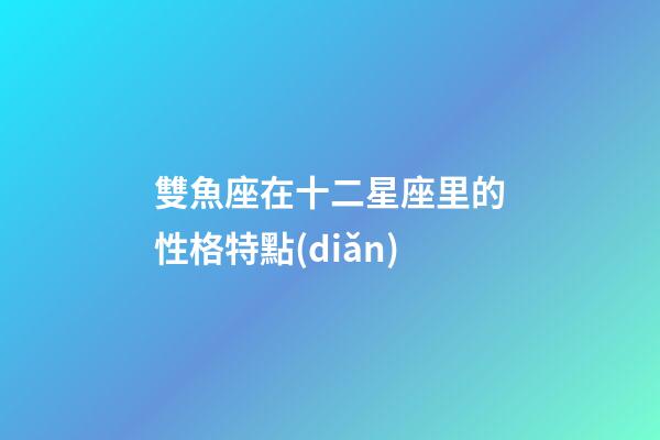 雙魚座在十二星座里的性格特點(diǎn)-第1張-星座運(yùn)勢(shì)-玄機(jī)派