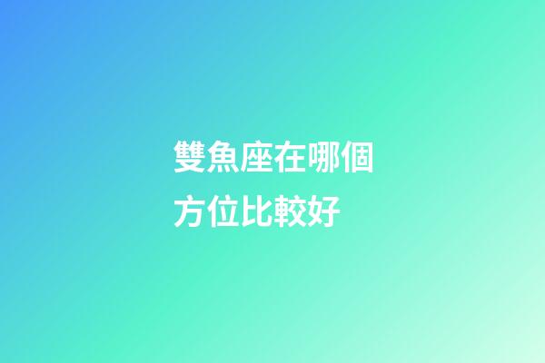 雙魚座在哪個方位比較好-第1張-星座運(yùn)勢-玄機(jī)派