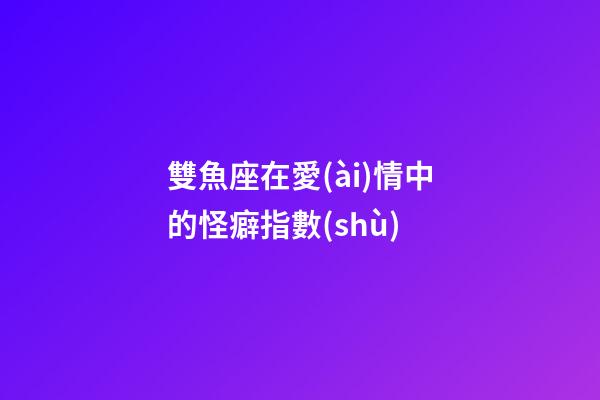 雙魚座在愛(ài)情中的怪癖指數(shù)