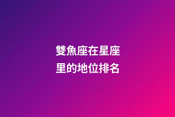 雙魚座在星座里的地位排名