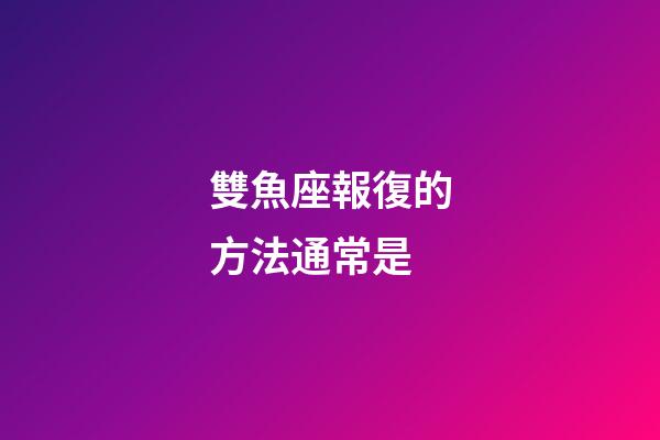 雙魚座報復的方法通常是-第1張-星座運勢-玄機派