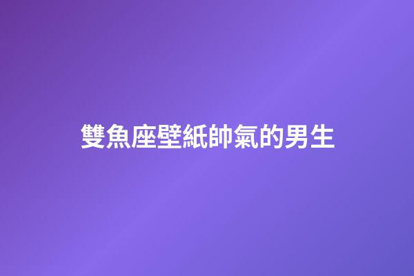 雙魚座壁紙帥氣的男生-第1張-星座運勢-玄機派