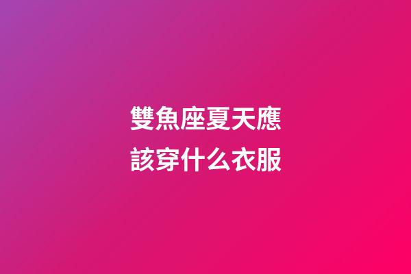 雙魚座夏天應該穿什么衣服