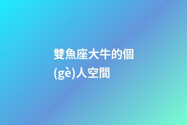 雙魚座大牛的個(gè)人空間-第1張-星座運(yùn)勢(shì)-玄機(jī)派