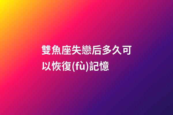 雙魚座失戀后多久可以恢復(fù)記憶-第1張-星座運(yùn)勢-玄機(jī)派