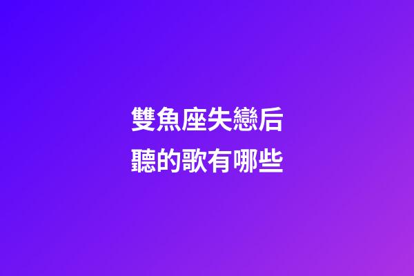雙魚座失戀后聽的歌有哪些-第1張-星座運勢-玄機派
