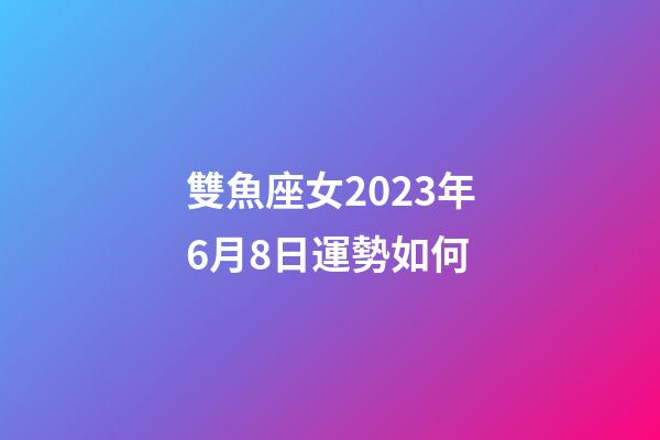 雙魚座女2023年6月8日運勢如何-第1張-星座運勢-玄機派