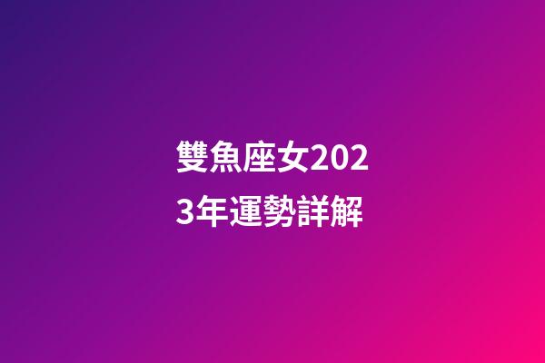 雙魚座女2023年運勢詳解-第1張-星座運勢-玄機派