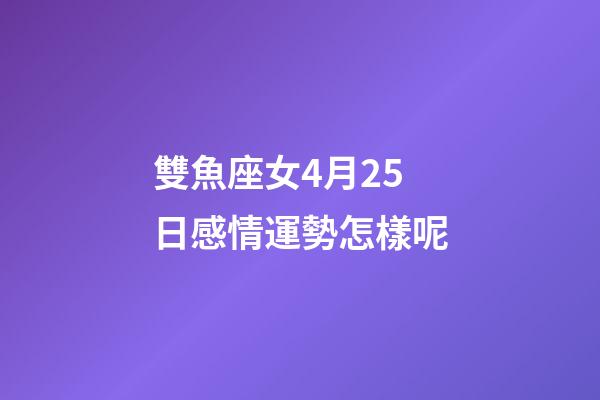 雙魚座女4月25日感情運勢怎樣呢-第1張-星座運勢-玄機派