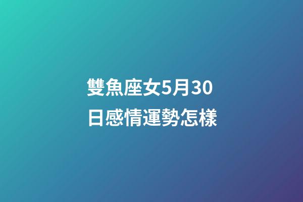 雙魚座女5月30日感情運勢怎樣-第1張-星座運勢-玄機派