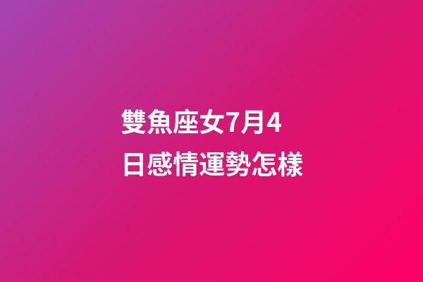 雙魚座女7月4日感情運勢怎樣-第1張-星座運勢-玄機派