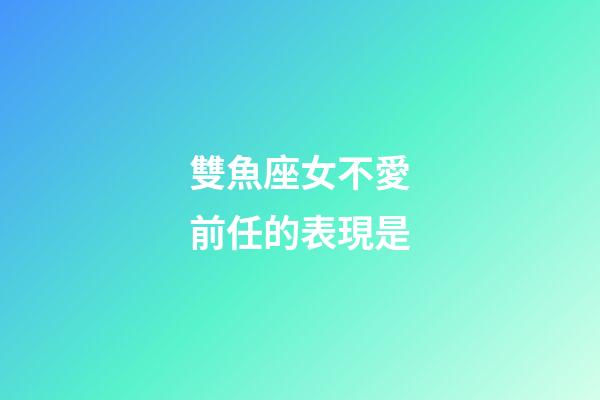 雙魚座女不愛前任的表現是-第1張-星座運勢-玄機派