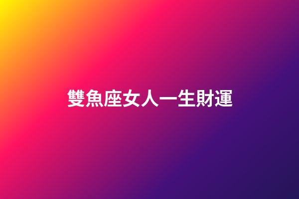 雙魚座女人一生財運