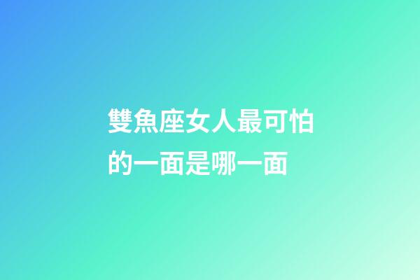 雙魚座女人最可怕的一面是哪一面-第1張-星座運勢-玄機派