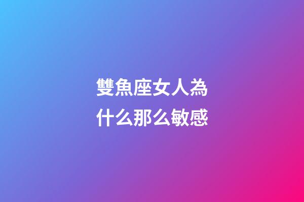 雙魚座女人為什么那么敏感-第1張-星座運勢-玄機派