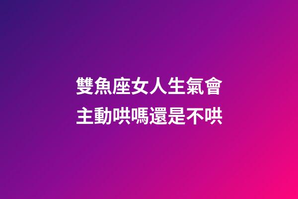 雙魚座女人生氣會主動哄嗎還是不哄-第1張-星座運勢-玄機派