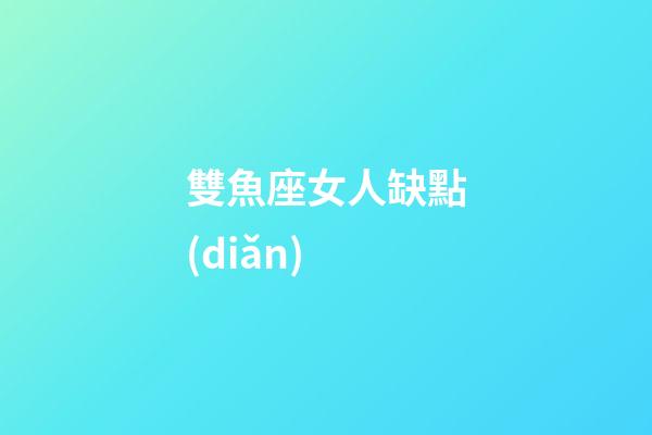 雙魚座女人缺點(diǎn)-第1張-星座運(yùn)勢-玄機(jī)派