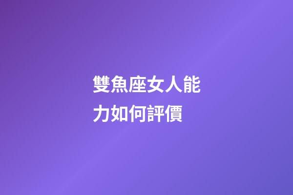 雙魚座女人能力如何評價-第1張-星座運勢-玄機派