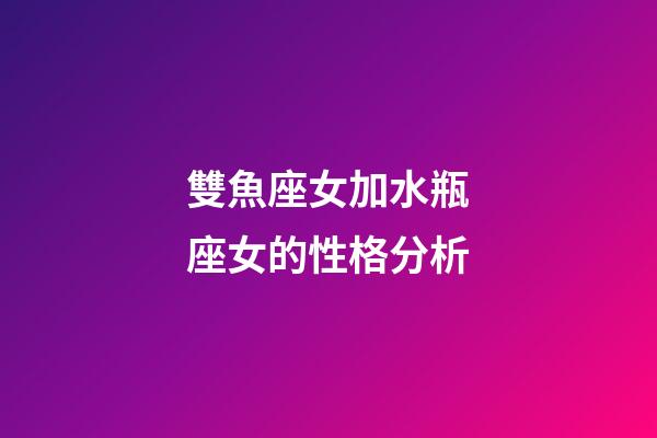 雙魚座女加水瓶座女的性格分析-第1張-星座運勢-玄機派