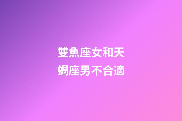 雙魚座女和天蝎座男不合適-第1張-星座運勢-玄機派