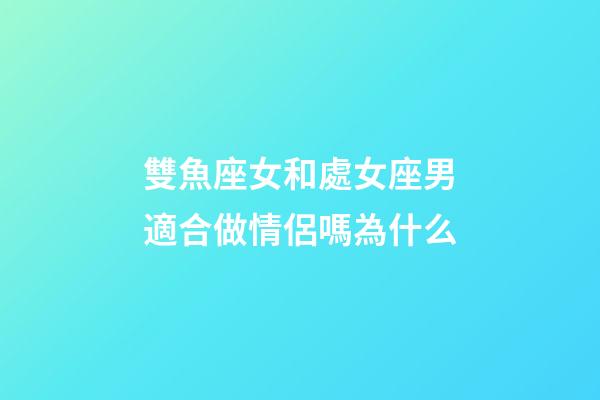 雙魚座女和處女座男適合做情侶嗎為什么-第1張-星座運(yùn)勢(shì)-玄機(jī)派
