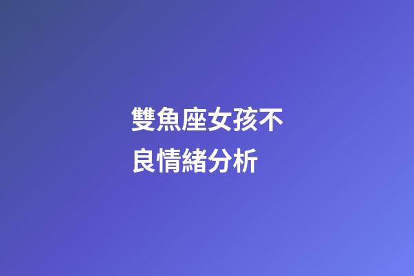 雙魚座女孩不良情緒分析-第1張-星座運勢-玄機派