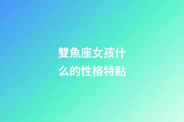 雙魚座女孩什么的性格特點-第1張-星座運勢-玄機派