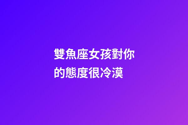 雙魚座女孩對你的態度很冷漠-第1張-星座運勢-玄機派