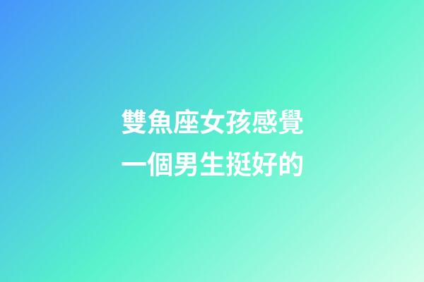 雙魚座女孩感覺一個男生挺好的-第1張-星座運勢-玄機派