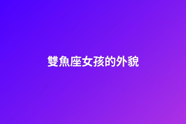 雙魚座女孩的外貌-第1張-星座運勢-玄機派