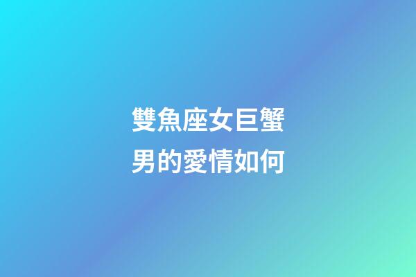雙魚座女巨蟹男的愛情如何-第1張-星座運勢-玄機派