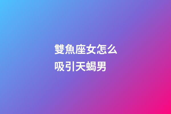 雙魚座女怎么吸引天蝎男-第1張-星座運勢-玄機派