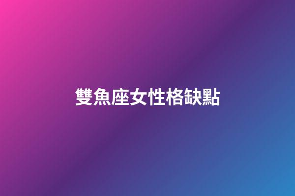 雙魚座女性格缺點-第1張-星座運勢-玄機派