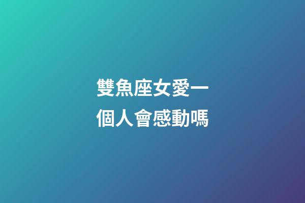 雙魚座女愛一個人會感動嗎-第1張-星座運勢-玄機派